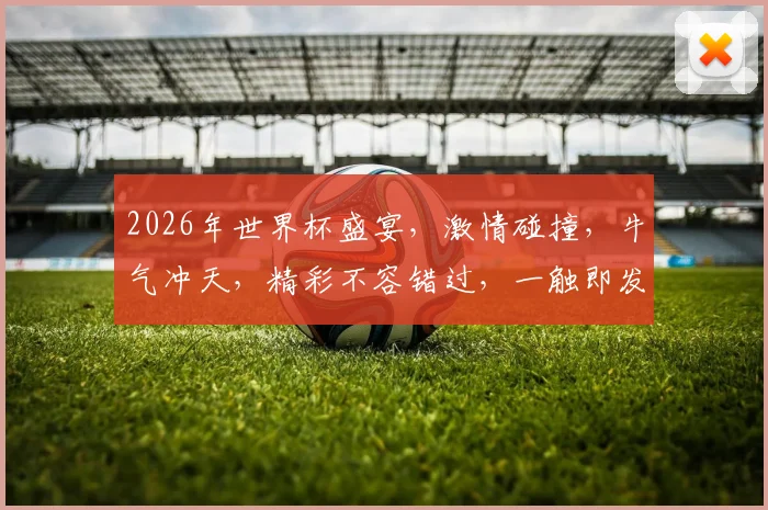 2026年世界杯盛宴，激情碰撞，牛气冲天，精彩不容错过，一触即发