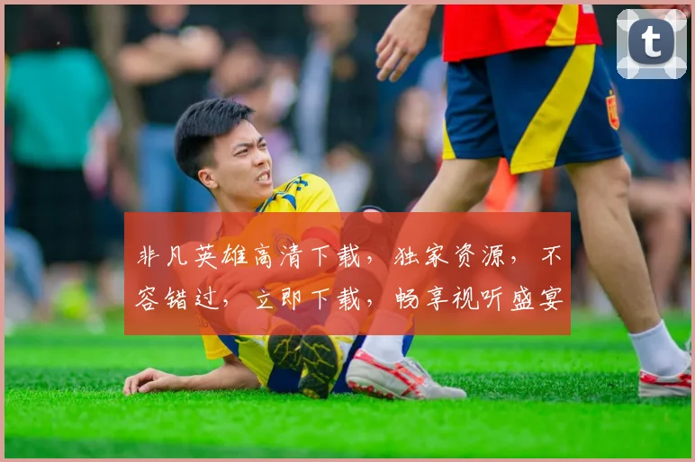 非凡英雄高清下载，独家资源，不容错过，立即下载，畅享视听盛宴，两码合一