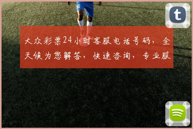 大众彩票24小时客服电话号码，全天候为您解答，快速咨询，专业服务，三重保障，请记好