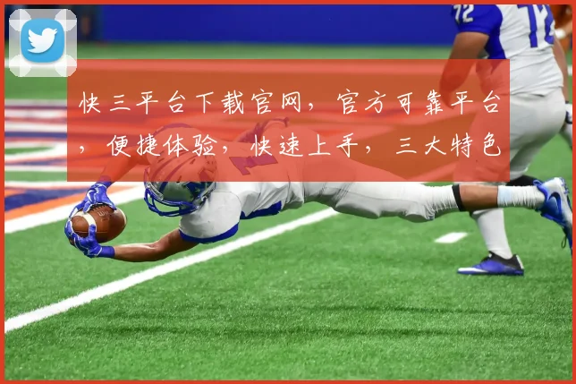 快三平台下载官网，官方可靠平台，便捷体验，快速上手，三大特色亮点，不容错过