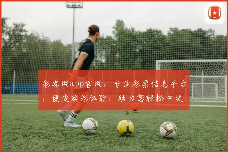 彩客网app官网，专业彩票信息平台，便捷购彩体验，助力您轻松中奖
