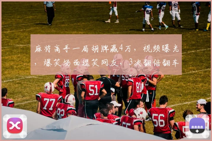 麻将高手一局胡牌赢4万，视频曝光，爆笑场面逗笑网友，3次翻倍翻车