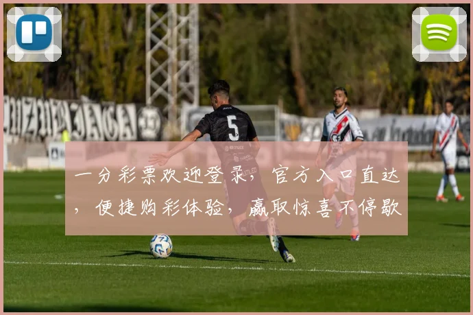 一分彩票欢迎登录，官方入口直达，便捷购彩体验，赢取惊喜不停歇，安全可靠