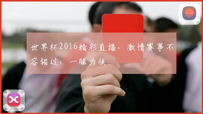 世界杯2016精彩直播，激情赛事不容错过，一睹为快